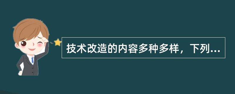 技术改造的内容多种多样，下列不属于技术改造的是（）