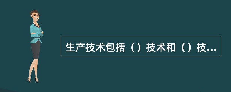 生产技术包括（）技术和（）技术。