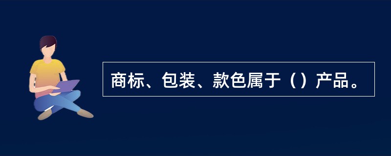 商标、包装、款色属于（）产品。