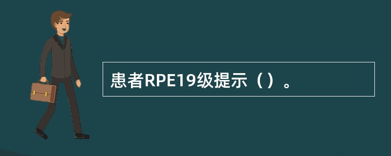 患者RPE19级提示（）。