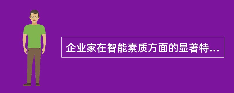 企业家在智能素质方面的显著特征是（）