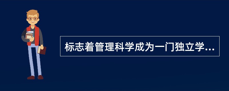 标志着管理科学成为一门独立学科的代表作是（）