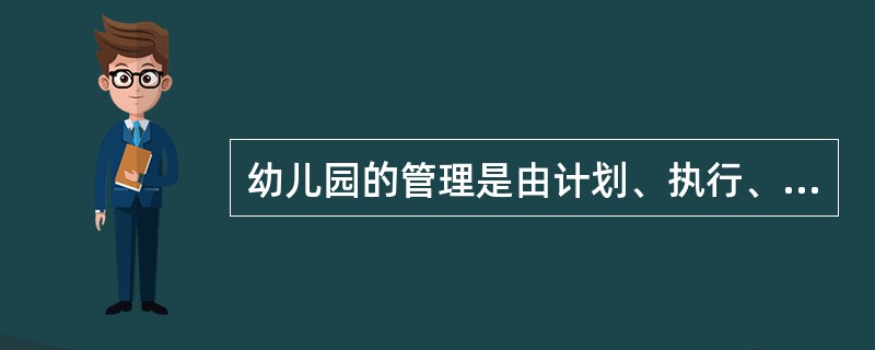 幼儿园的管理是由计划、执行、检查、总结四个环节构成的完整过程。