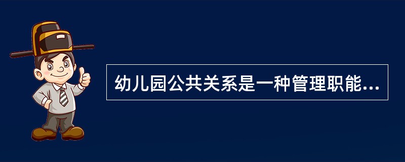 幼儿园公共关系是一种管理职能，在幼儿园工作中发挥着内促团结、外求发展的重要作用，