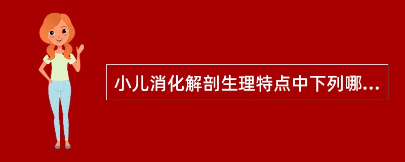 小儿消化解剖生理特点中下列哪一项是错误的（）