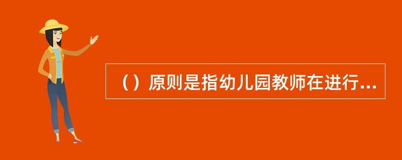 （）原则是指幼儿园教师在进行班级管理工作中，要以最少的资源投入，尽可能地使幼儿获