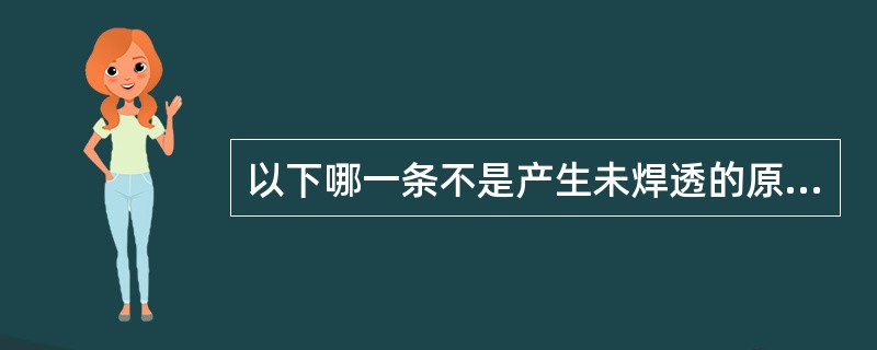 以下哪一条不是产生未焊透的原因（）