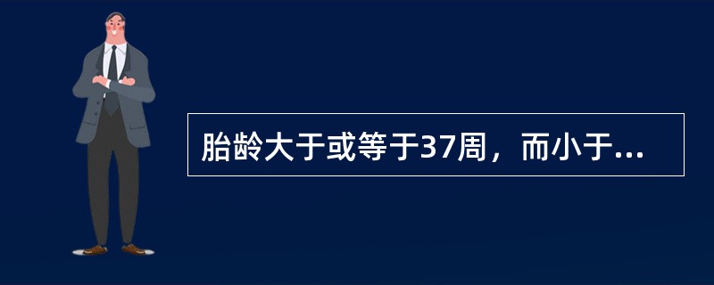 胎龄大于或等于37周，而小于42周的新生儿（）