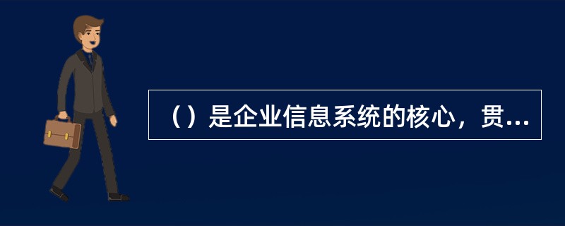 （）是企业信息系统的核心，贯穿于企业管理的全过程。