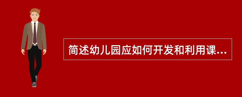 简述幼儿园应如何开发和利用课程资源。