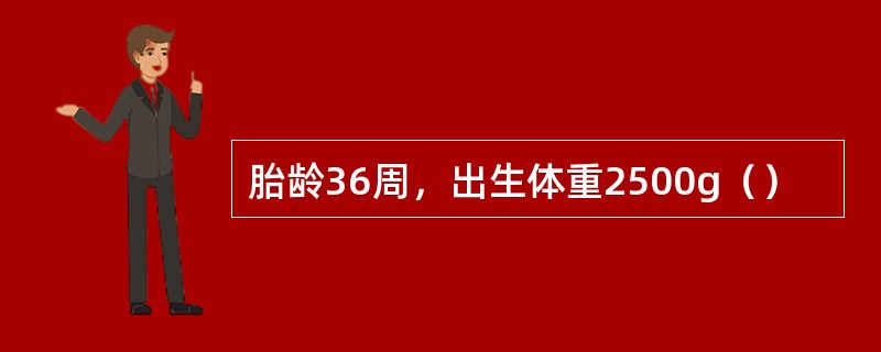 胎龄36周，出生体重2500g（）