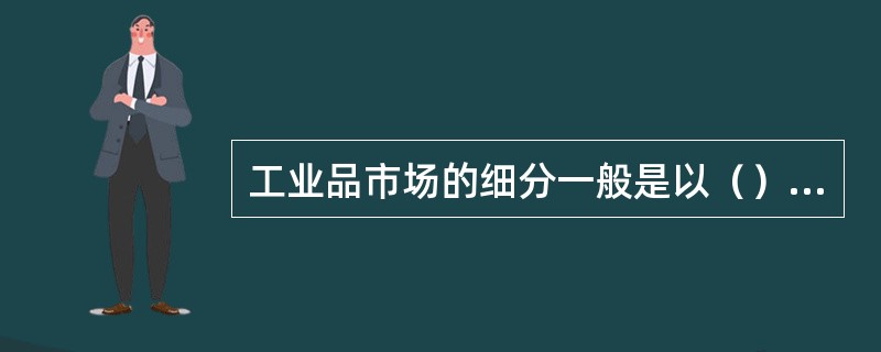 工业品市场的细分一般是以（）为基础的。