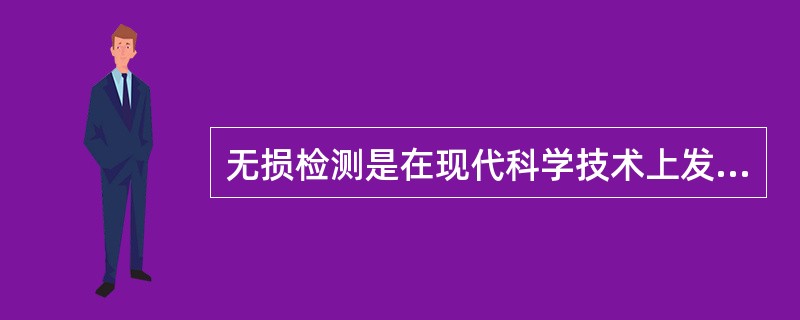 无损检测是在现代科学技术上发展的。是指在不破坏被检材料的情况下，以（）为手段，借