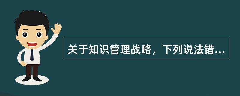 关于知识管理战略，下列说法错误的是（）