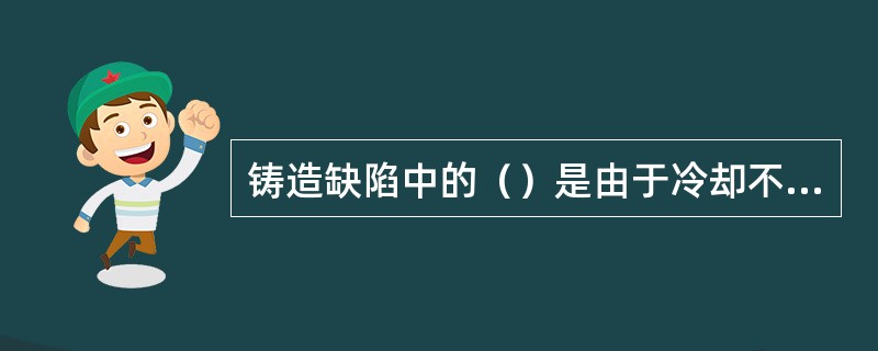 铸造缺陷中的（）是由于冷却不均匀产生的应力使金属表面断裂而引起的。