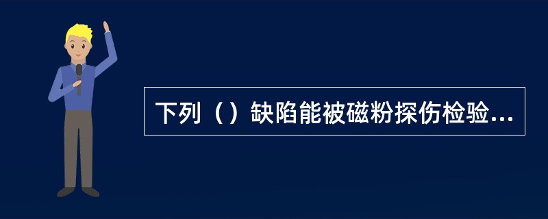 下列（）缺陷能被磁粉探伤检验出来。