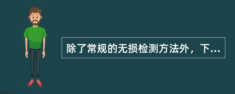 除了常规的无损检测方法外，下列属于无损检测方法是（）。