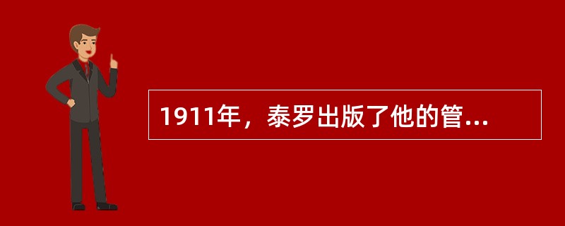 1911年，泰罗出版了他的管理学专著（）阐述了科学管理的理论基础。