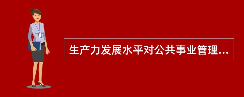 生产力发展水平对公共事业管理的影响不包括（）。