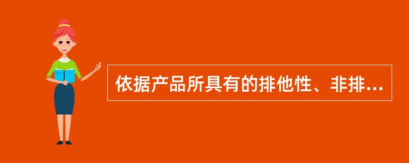 依据产品所具有的排他性、非排他性、竞争性、非竞争性，可以将物品分为四大类（）。