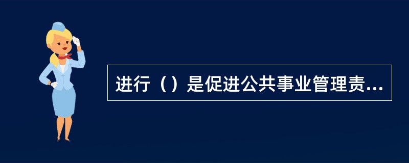 进行（）是促进公共事业管理责任的基础工作。