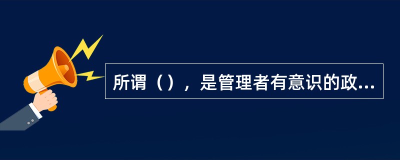 所谓（），是管理者有意识的政策选择、发展能力、解释环境，以集中组织的努力，达成目