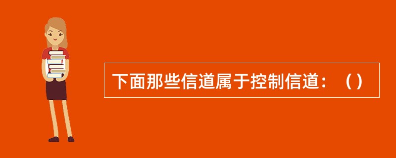 下面那些信道属于控制信道：（）