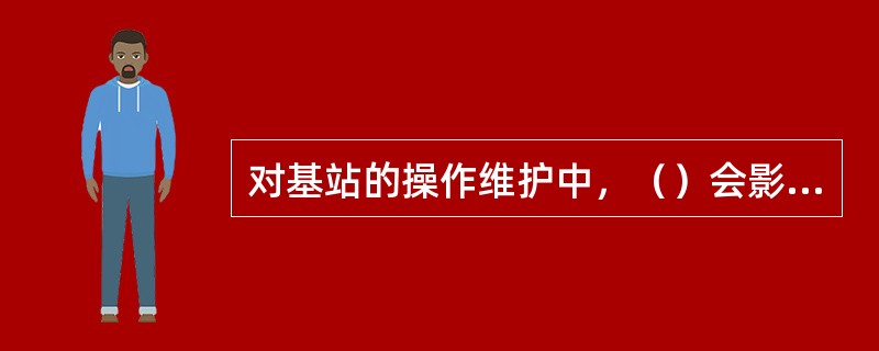 对基站的操作维护中，（）会影响正在进行的通话。