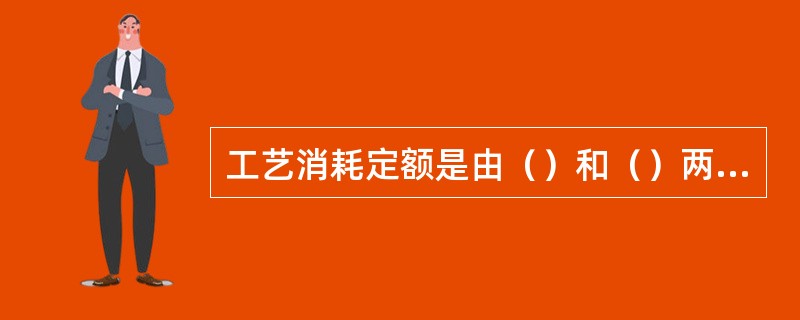 工艺消耗定额是由（）和（）两部分构成的。