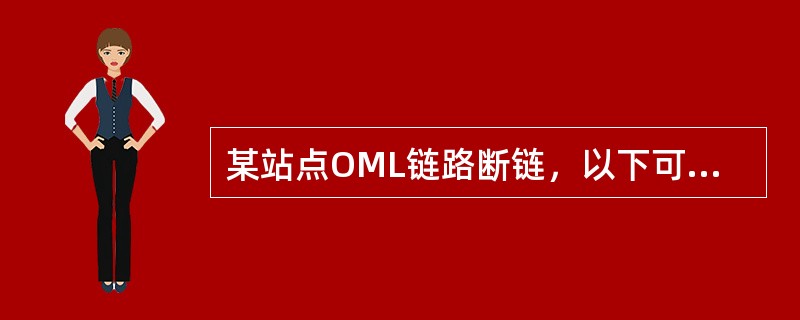 某站点OML链路断链，以下可能原因不正确的是（）。