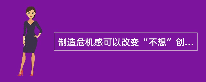 制造危机感可以改变“不想”创新的个体的环境，促使其创新。