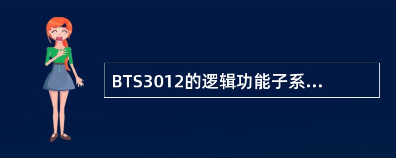 BTS3012的逻辑功能子系统包括：（）、（）、（）、（）、（）、（）和（）。