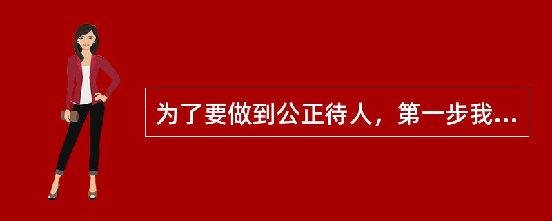 为了要做到公正待人，第一步我们需要做到的就是明确职责。