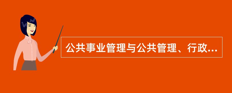 公共事业管理与公共管理、行政管理、企业管理有什么联系和区别？