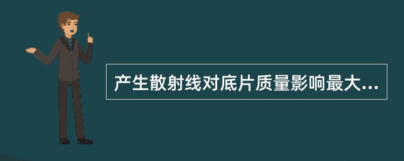 产生散射线对底片质量影响最大的是（）。