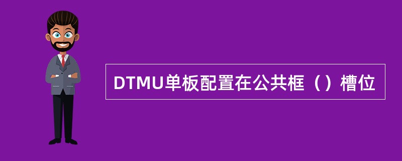 DTMU单板配置在公共框（）槽位