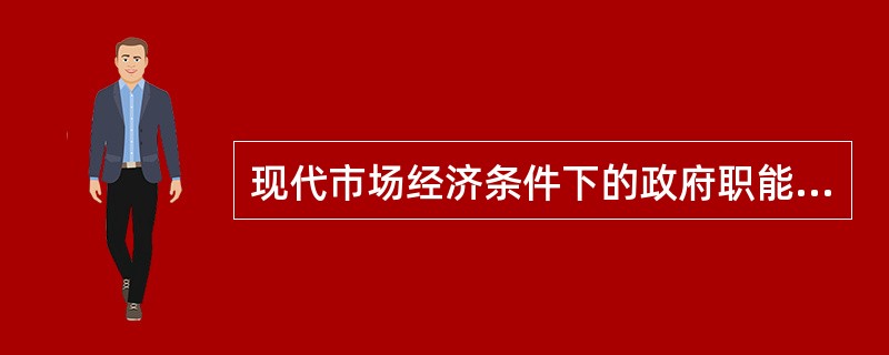 现代市场经济条件下的政府职能是什么？
