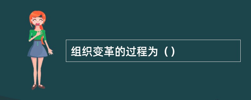 组织变革的过程为（）