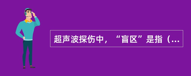 超声波探伤中，“盲区”是指（）。