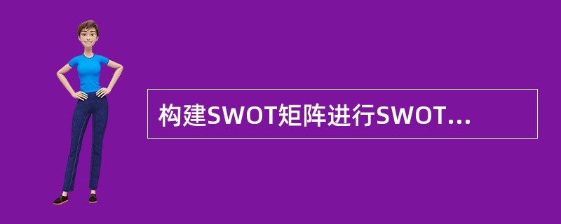 构建SWOT矩阵进行SWOT分析的过程有以下步骤，将内部优势与外部机会相匹配；形