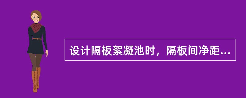 设计隔板絮凝池时，隔板间净距一般宜大于（）m。