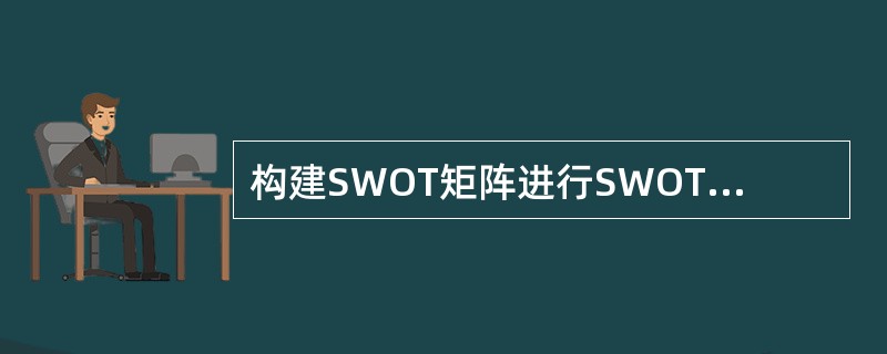 构建SWOT矩阵进行SWOT分析的过程有以下步骤，将（），形成WT战略。