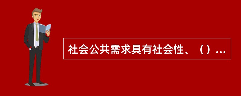 社会公共需求具有社会性、（）、（）的特征。