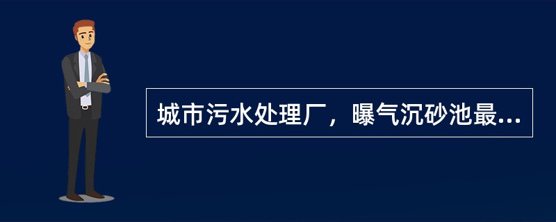 城市污水处理厂，曝气沉砂池最大流量的停流时间为（）min。