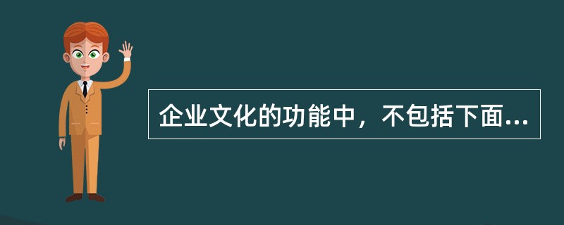 企业文化的功能中，不包括下面的（）。