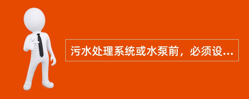 污水处理系统或水泵前，必须设置格栅。格栅栅条间空隙宽度在水泵前，应根据水泵要求定