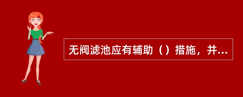 无阀滤池应有辅助（）措施，并设调节冲洗强度和强制冲洗的装置。