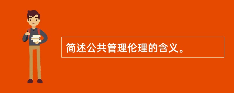 简述公共管理伦理的含义。