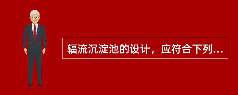 辐流沉淀池的设计，应符合下列要求：池子直径（或正方形的一边）与有效水深的比值较小