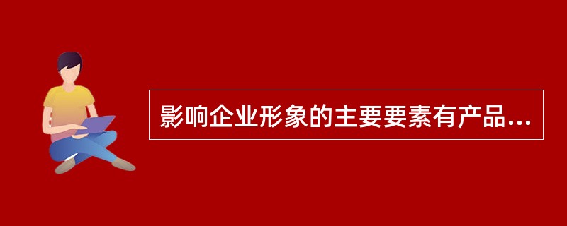 影响企业形象的主要要素有产品形象、服务形象、环境形象和（）形象。